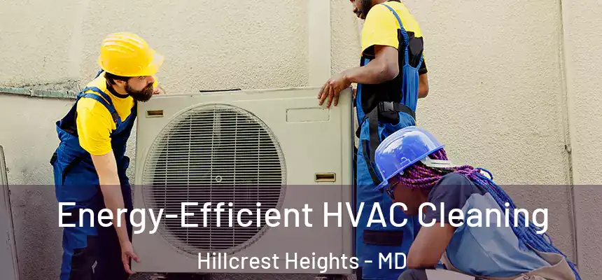  Energy-Efficient HVAC Cleaning Hillcrest Heights - MD