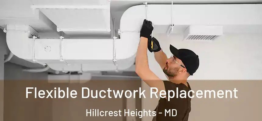  Flexible Ductwork Replacement Hillcrest Heights - MD