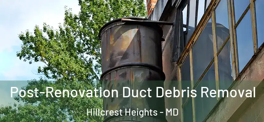  Post-Renovation Duct Debris Removal Hillcrest Heights - MD